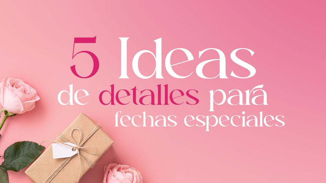 5 ideas de detalles para fechas especiales